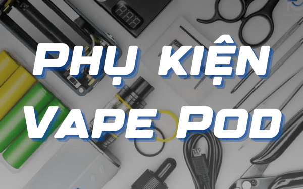 Phụ kiện Vape Pod